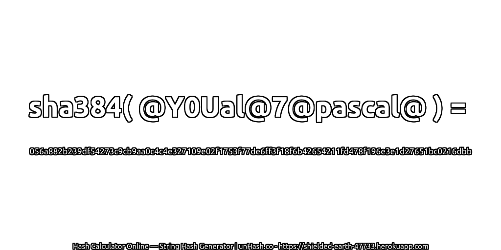 sha384( @Y0Ual@7@pascal@ ) = 056a882b239df54273c9cb9aa0c4c4e327109e02f1753f77de6ff3f18f6b42654211fd478f196e3e1d27651bc0216dbb | unHash.co