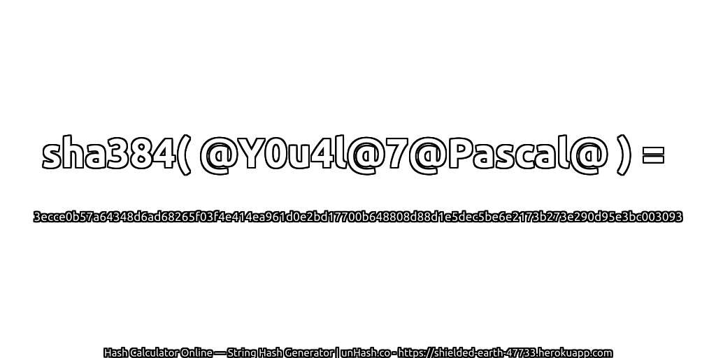 sha384( @Y0u4l@7@Pascal@ ) = 3ecce0b57a64348d6ad68265f03f4e414ea961d0e2bd17700b648808d88d1e5dec5be6e2173b273e290d95e3bc003093 | unHash.co