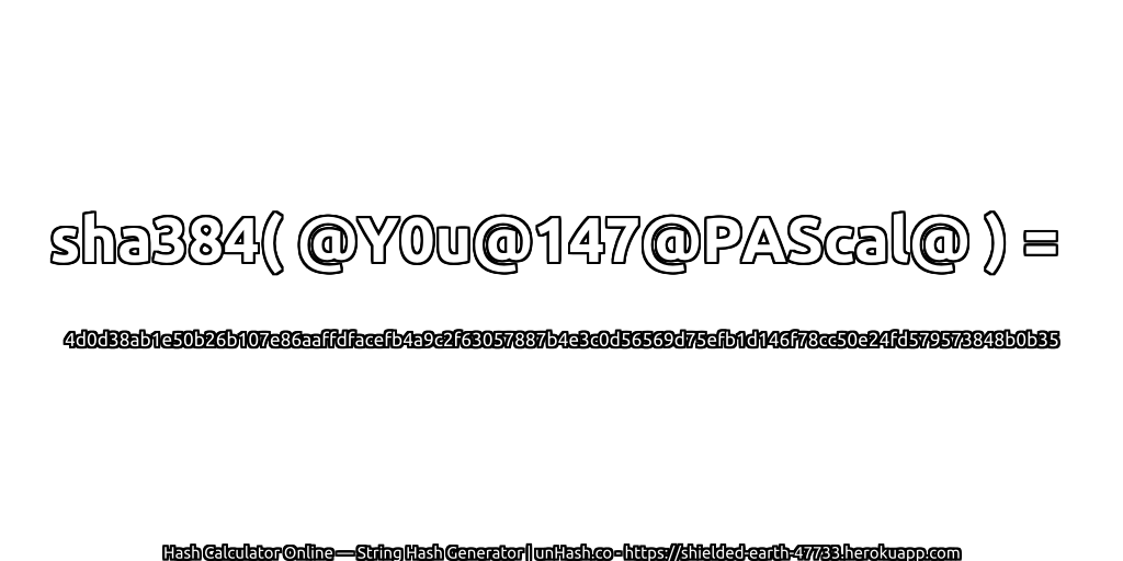 sha384( @Y0u@147@PAScal@ ) = 4d0d38ab1e50b26b107e86aaffdfacefb4a9c2f63057887b4e3c0d56569d75efb1d146f78cc50e24fd579573848b0b35 | unHash.co