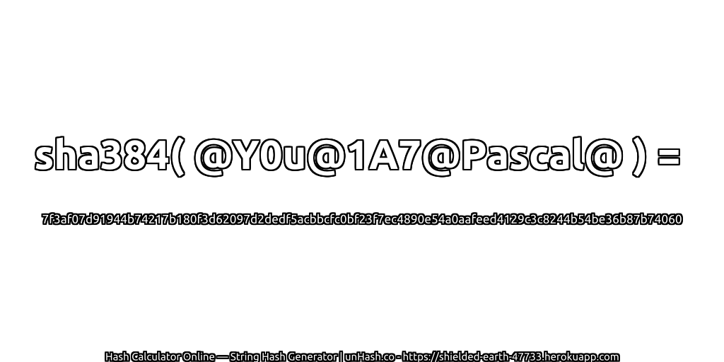 sha384( @Y0u@1A7@Pascal@ ) = 7f3af07d91944b74217b180f3d62097d2dedf5acbbcfc0bf23f7ec4890e54a0aafeed4129c3c8244b54be36b87b74060 | unHash.co