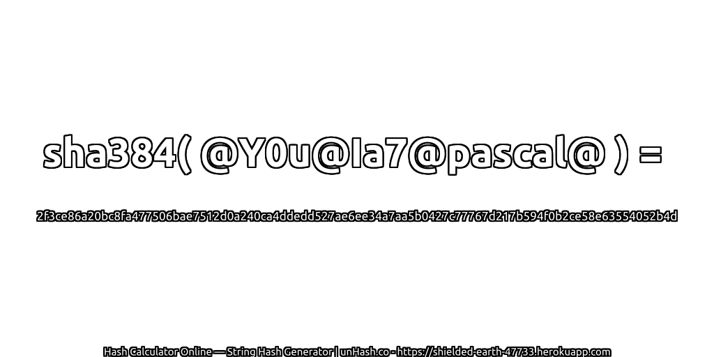 sha384( @Y0u@Ia7@pascal@ ) = 2f3ce86a20bc8fa477506bae7512d0a240ca4ddedd527ae6ee34a7aa5b0427c77767d217b594f0b2ce58e63554052b4d | unHash.co
