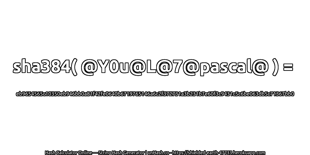 sha384( @Y0u@L@7@pascal@ ) = eb9654565c10350eb946bb0a81f42fe0640b6719765146a6c2f372731a3b231b7e60f3c9431c5c6be063db5c71367bb0 | unHash.co