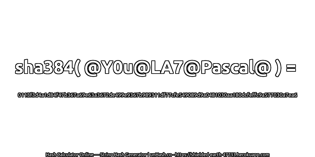 sha384( @Y0u@LA7@Pascal@ ) = 0113f3d4a1d84f47b367a69e63a3672de499e9367b989311df77cfe549089d9a0481030aa180dcfeffc9a577030a7ea6 | unHash.co