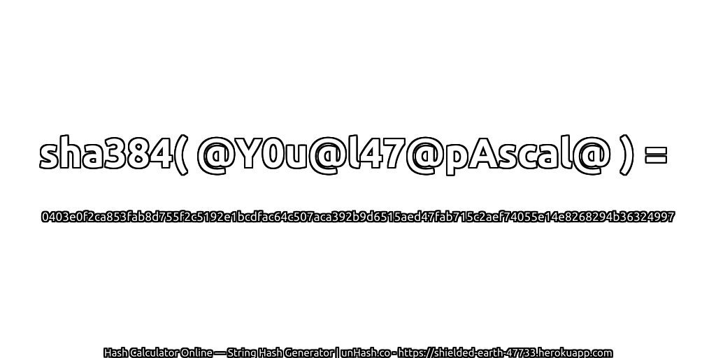 sha384( @Y0u@l47@pAscal@ ) = 0403e0f2ca853fab8d755f2c5192e1bcdfac64c507aca392b9d6515aed47fab715c2aef74055e14e8268294b36324997 | unHash.co