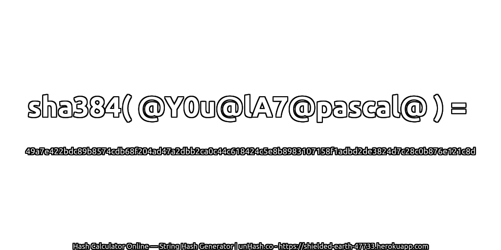 sha384( @Y0u@lA7@pascal@ ) = 49a7e422bdc89b8574cdb68f204ad47a2dbb2ca0c44c618424c5e8b8983107158f1adbd2de3824d7c28c0b876e121c8d | unHash.co