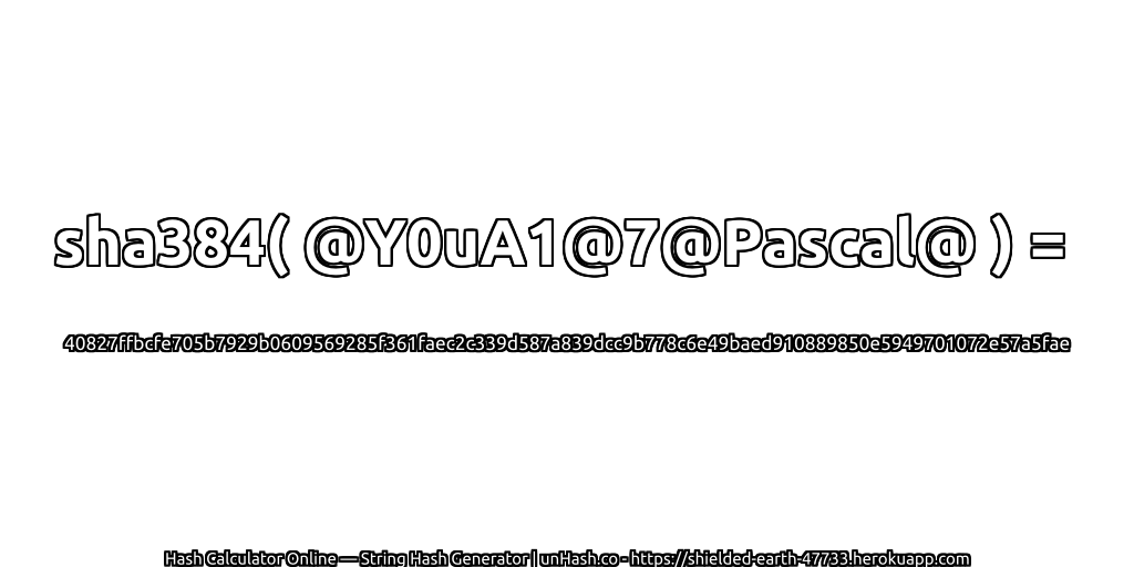 sha384( @Y0uA1@7@Pascal@ ) = 40827ffbcfe705b7929b0609569285f361faec2c339d587a839dcc9b778c6e49baed910889850e5949701072e57a5fae | unHash.co