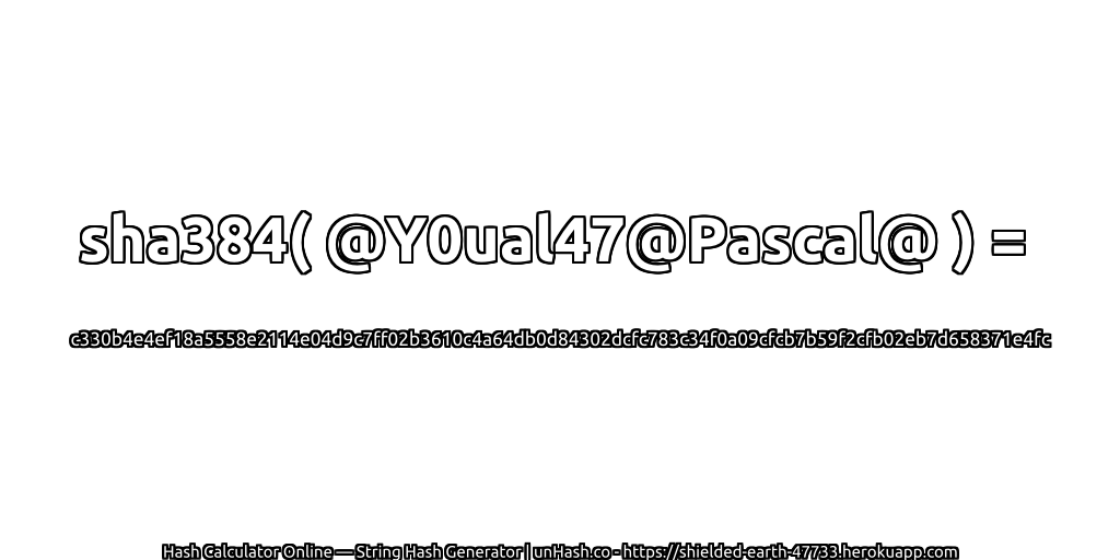 sha384( @Y0ual47@Pascal@ ) = c330b4e4ef18a5558e2114e04d9c7ff02b3610c4a64db0d84302dcfc783c34f0a09cfcb7b59f2cfb02eb7d658371e4fc | unHash.co