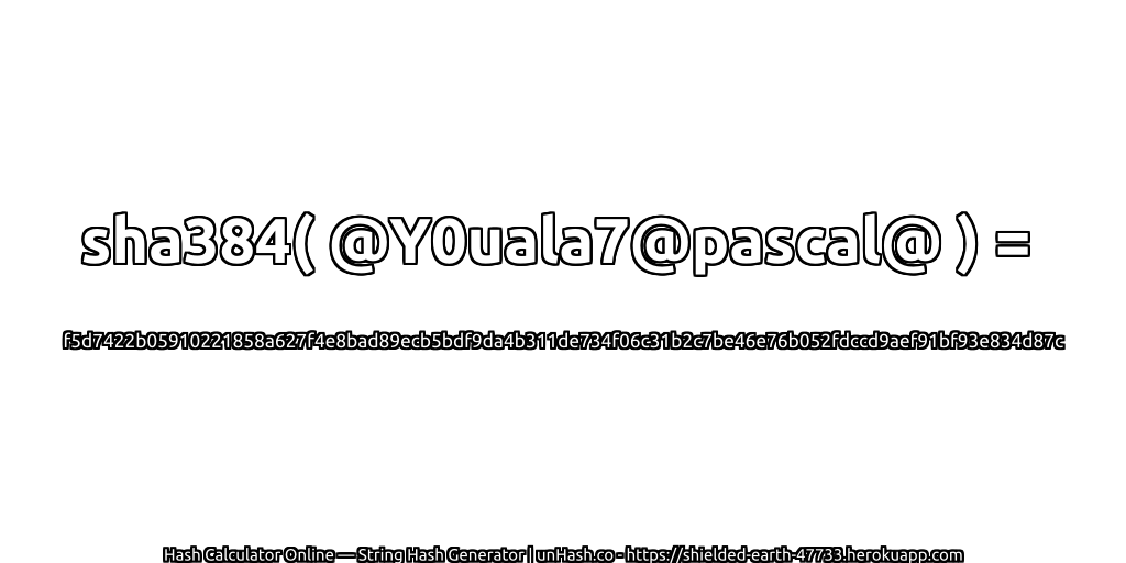 sha384( @Y0uala7@pascal@ ) = f5d7422b05910221858a627f4e8bad89ecb5bdf9da4b311de734f06c31b2c7be46e76b052fdccd9aef91bf93e834d87c | unHash.co