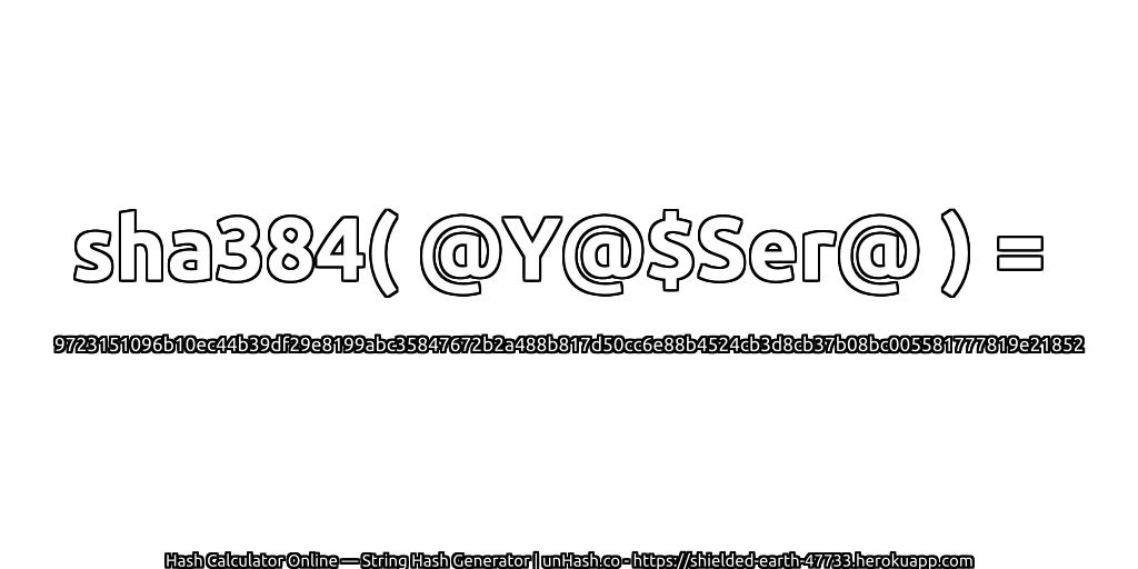 sha384( @Y@$Ser@ ) = 9723151096b10ec44b39df29e8199abc35847672b2a488b817d50cc6e88b4524cb3d8cb37b08bc005581777819e21852 | unHash.co
