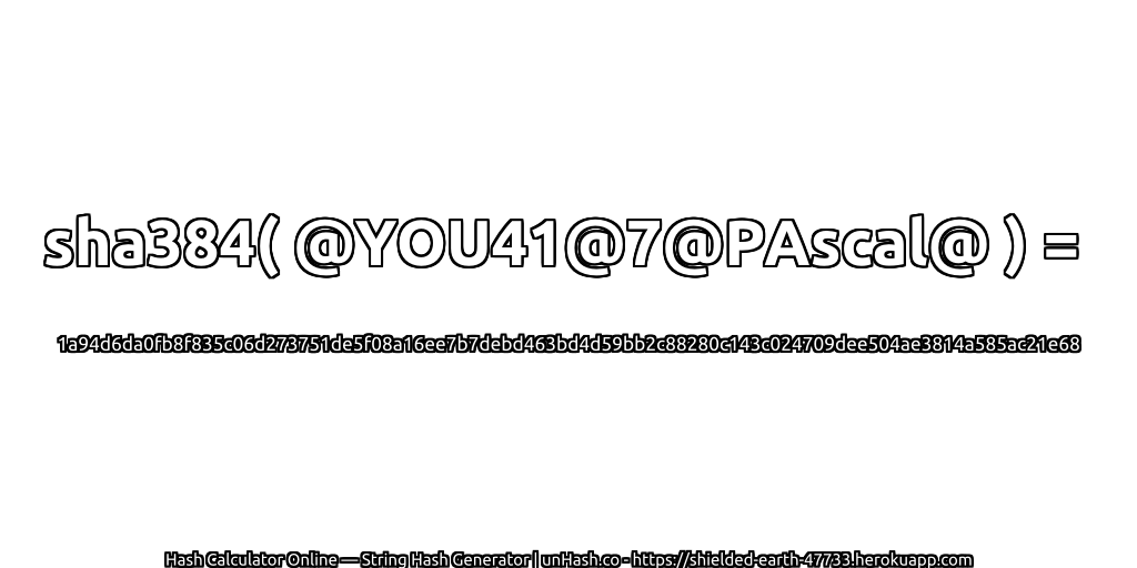 sha384( @YOU41@7@PAscal@ ) = 1a94d6da0fb8f835c06d273751de5f08a16ee7b7debd463bd4d59bb2c88280c143c024709dee504ae3814a585ac21e68 | unHash.co