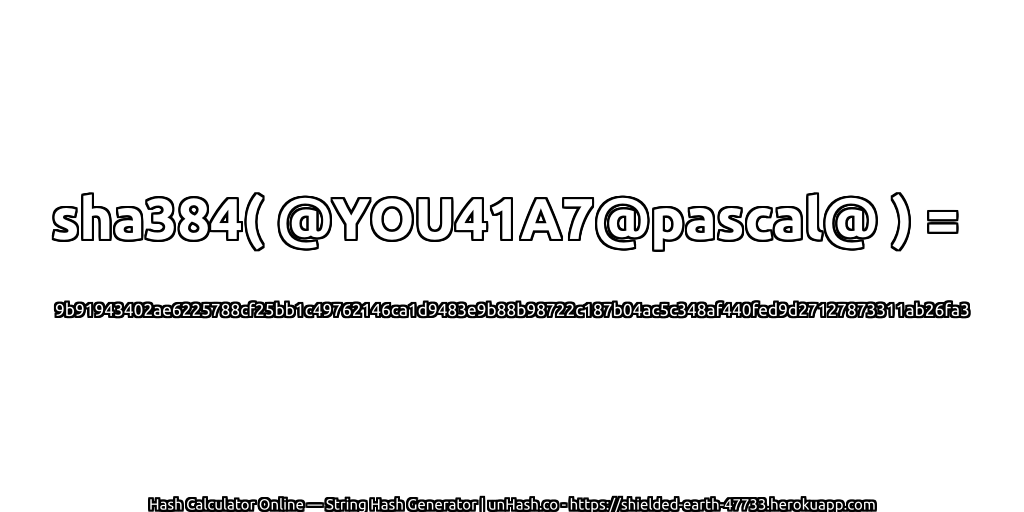 sha384( @YOU41A7@pascal@ ) = 9b91943402ae6225788cf25bb1c49762146ca1d9483e9b88b98722c187b04ac5c348af440fed9d27127873311ab26fa3 | unHash.co