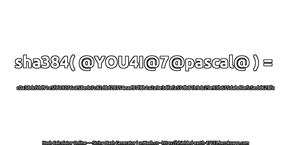 sha384( @YOU4I@7@pascal@ ) = c0a38dcfdd91e5fd19276c158edc7c82d8d28754ead97f8b1a2a9e3dfefa57db81b9dc29e93b675dabd0efc5edd628fc | unHash.co