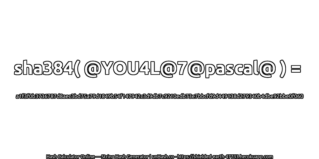 sha384( @YOU4L@7@pascal@ ) = a1f3f0b3736787d8aec3bd75a79d1849b54f147942c3d9db7c9210edb73e7bbcfd9d449138d279340b4dbe92bbe0f060 | unHash.co