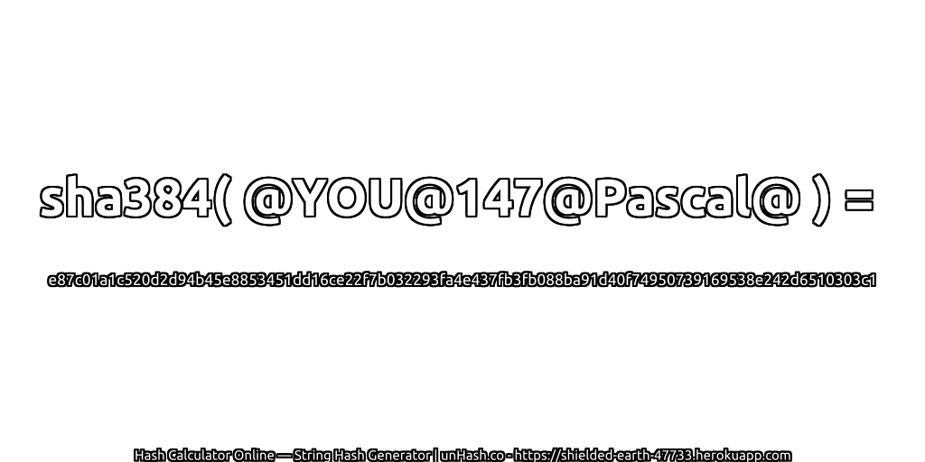 sha384( @YOU@147@Pascal@ ) = e87c01a1c520d2d94b45e8853451dd16ce22f7b032293fa4e437fb3fb088ba91d40f74950739169538e242d6510303c1 | unHash.co