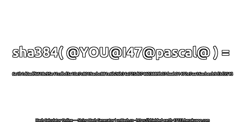 sha384( @YOU@I47@pascal@ ) = 6e1b1d0adf6618c95e41cdbd3a10e7c8019acbc881e6b26b34a725d074603889b07daab01472e7aa16acbecb9d3d3513 | unHash.co