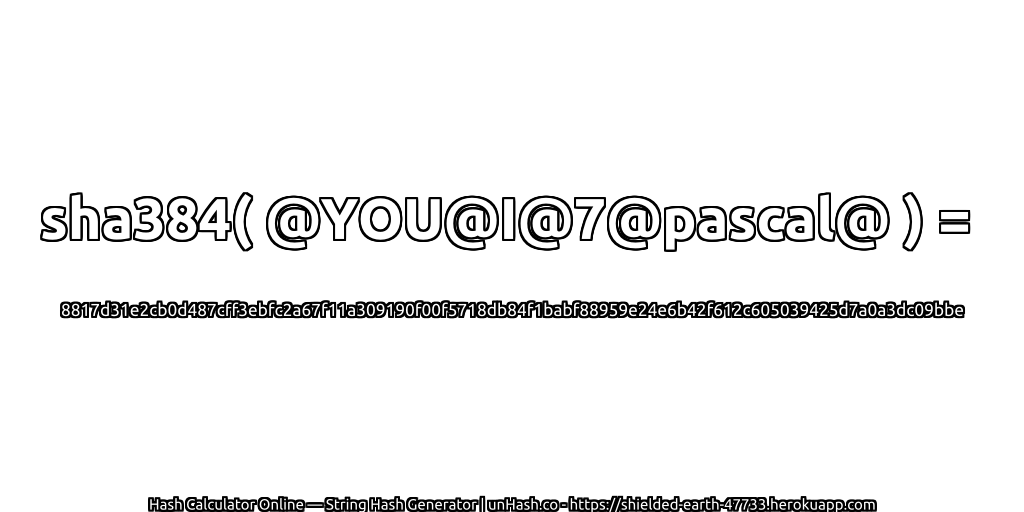 sha384( @YOU@I@7@pascal@ ) = 8817d31e2cb0d487cff3ebfc2a67f11a309190f00f5718db84f1babf88959e24e6b42f612c605039425d7a0a3dc09bbe | unHash.co