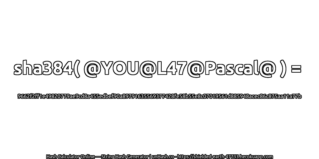 sha384( @YOU@L47@Pascal@ ) = 9662f2ff1e49820779ae9cd8a455edbef90a89791635569377428fe58b55e8c07019561d885948acec86c875aa11a77b | unHash.co