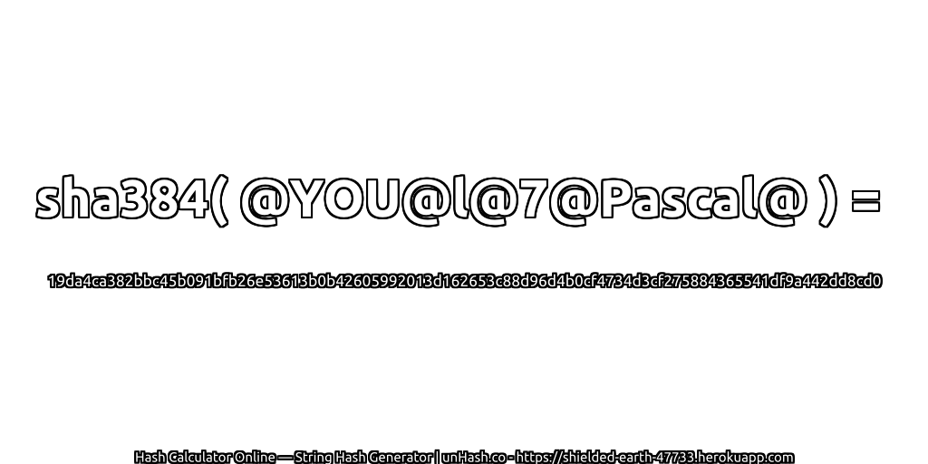 sha384( @YOU@l@7@Pascal@ ) = 19da4ca382bbc45b091bfb26e53613b0b42605992013d162653c88d96d4b0cf4734d3cf275884365541df9a442dd8cd0 | unHash.co