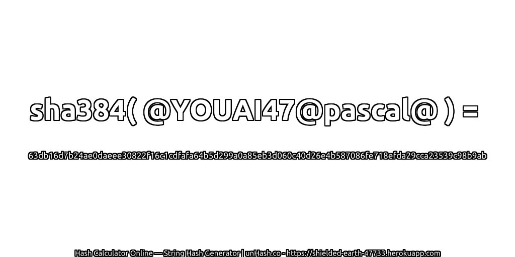 sha384( @YOUAI47@pascal@ ) = 63db16d7b24ae0daeee30822f16c1cdfafa64b5d299a0a85eb3d060c40d26e4b587086fe718efda29cca23539c98b9ab | unHash.co