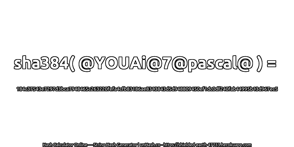 sha384( @YOUAi@7@pascal@ ) = 184c37543e7297d3bca7948465c263220fefa4cfb83186ae8313843d5d948809450ef1dc0df240fab44995b13d967ec5 | unHash.co