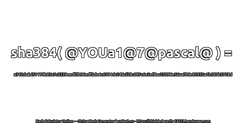 sha384( @YOUa1@7@pascal@ ) = a312da8d51179b85c7c0339eedf3b96edf0de4c6794dc248cf28c087c6e2ef8ac25098e56aafdde85933a1b587b3728d | unHash.co