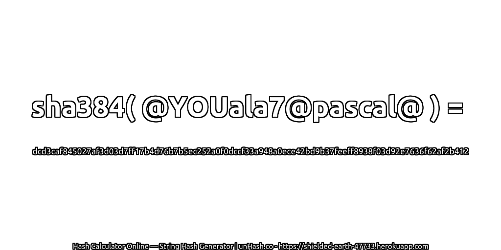 sha384( @YOUala7@pascal@ ) = dcd3caf845027af3d03d7ff17b4d76b7b5ec252a0f0dccf33a948a0ece42bd9b37feeff8938f03d92e7636f62af2b412 | unHash.co