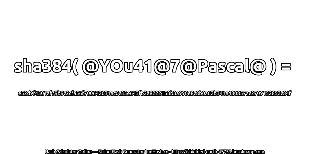 sha384( @YOu41@7@Pascal@ ) = e52d9f4501af79b9c2cfa56f700642031ac0c35e643fb2a8222153b3a990e8c8b0a62b341a480857ac2709152852c84f | unHash.co