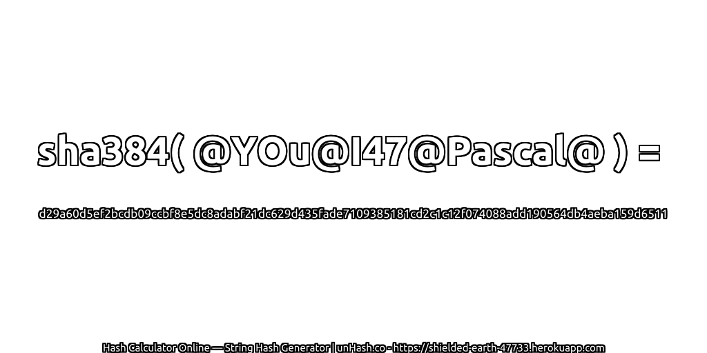 sha384( @YOu@I47@Pascal@ ) = d29a60d5ef2bcdb09ccbf8e5dc8adabf21dc629d435fade7109385181cd2c1c12f074088add190564db4aeba159d6511 | unHash.co