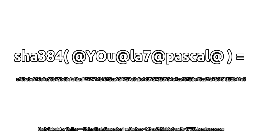 sha384( @YOu@la7@pascal@ ) = c46babc916a9a58b75bd8cfcf8adf722714bf615ce961259a8c8c1d0967330954e7cc18138e48cc7fa266f6f350b41e8 | unHash.co