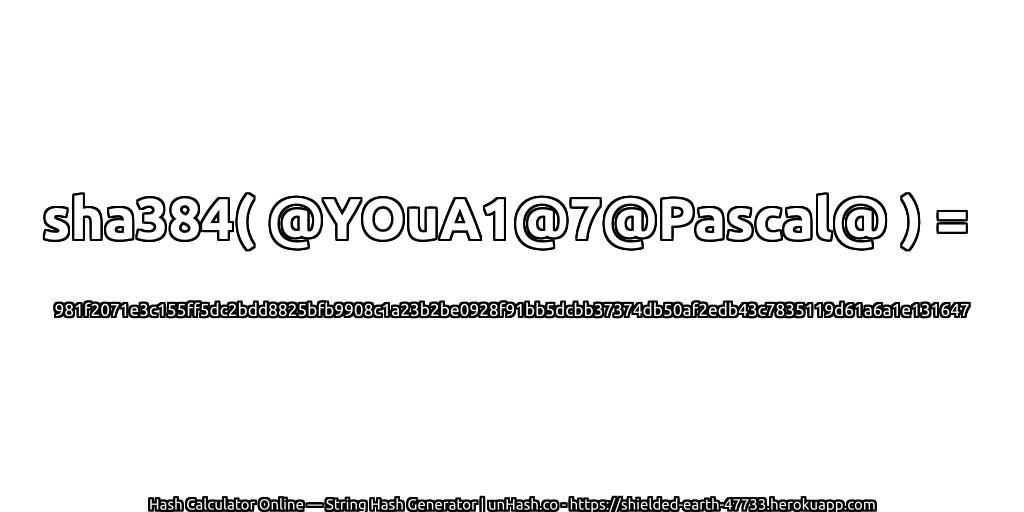 sha384( @YOuA1@7@Pascal@ ) = 981f2071e3c155ff5dc2bdd8825bfb9908c1a23b2be0928f91bb5dcbb37374db50af2edb43c7835119d61a6a1e131647 | unHash.co