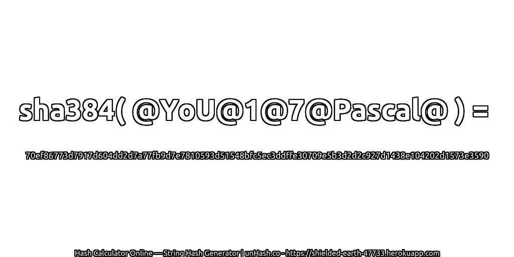 sha384( @YoU@1@7@Pascal@ ) = 70ef86773d7917d604dd2d7a77fb9d7e7810593d51548bfc5ec3ddffe30709e5b3d2d2c927d1438e104202d1573e3590 | unHash.co