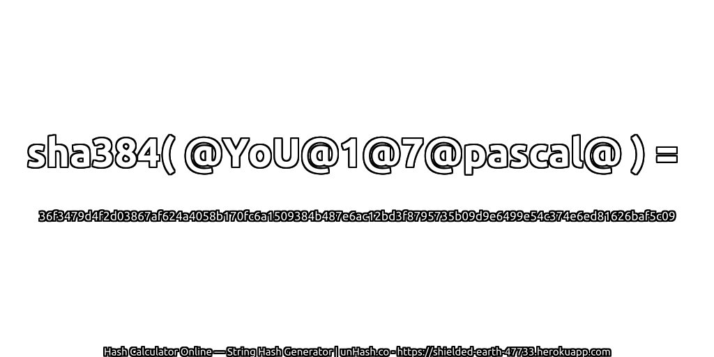 sha384( @YoU@1@7@pascal@ ) = 36f3479d4f2d03867af624a4058b170fc6a1509384b487e6ac12bd3f8795735b09d9e6499e54c374e6ed81626baf5c09 | unHash.co