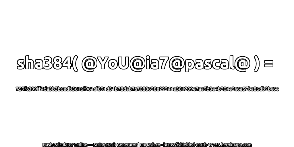 sha384( @YoU@ia7@pascal@ ) = 759fc399ff4da3b3b6edb5616f961cf894d31b78dab7c7088628e22244e381209e7aa9b3e4b204e2c6a57ba86db2bc6c | unHash.co