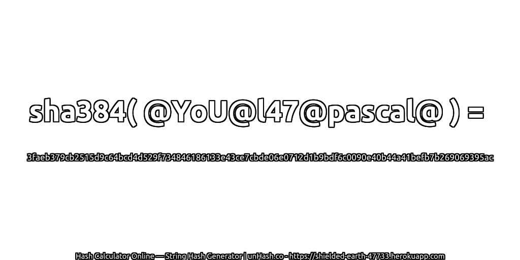 sha384( @YoU@l47@pascal@ ) = 3faeb379cb2515d9c64bcd4d529f734846186133e43ce7cbde06e0712d1b9bdf6c0090e40b44a41befb7b269069395ac | unHash.co