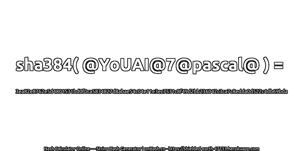 sha384( @YoUAI@7@pascal@ ) = 3ea82e8762e5d4801531bd0f0ca5834827d8abae54c04e11e3ec7531c8f49d2bb236042c3ca7c8edda0d522c4db69bda | unHash.co
