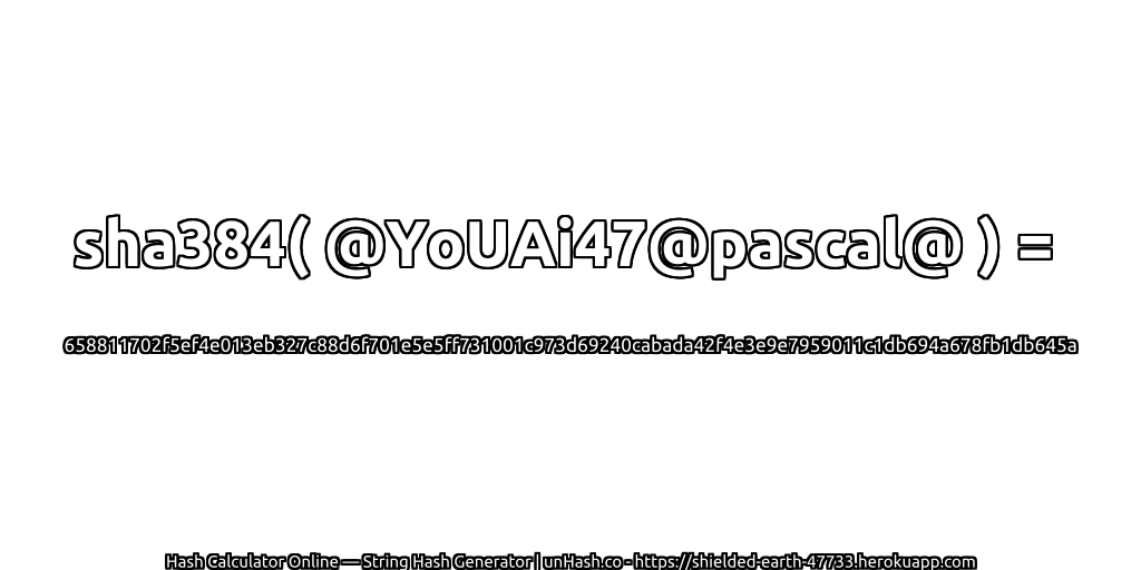 sha384( @YoUAi47@pascal@ ) = 658811702f5ef4e013eb327c88d6f701e5e5ff731001c973d69240cabada42f4e3e9e7959011c1db694a678fb1db645a | unHash.co
