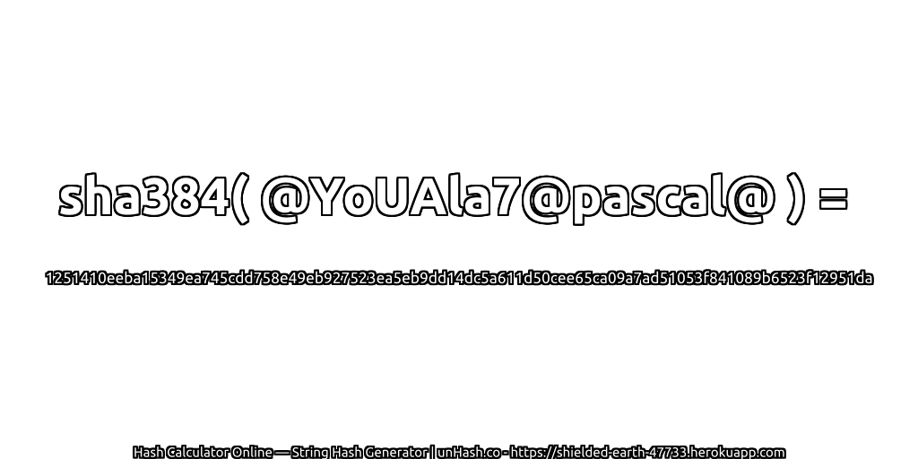 sha384( @YoUAla7@pascal@ ) = 1251410eeba15349ea745cdd758e49eb927523ea5eb9dd14dc5a611d50cee65ca09a7ad51053f841089b6523f12951da | unHash.co