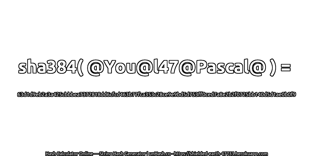sha384( @You@l47@Pascal@ ) = 63d1d9eb2a3a425cbbbea7372818dd6cfcd463b77fca353c28ce9e9bd5d753ff0ced7a8e2b2f0725bb140d5d1ae0b0f9 | unHash.co