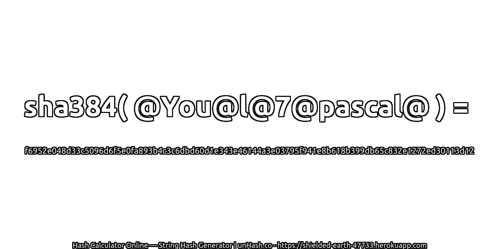 sha384( @You@l@7@pascal@ ) = f6952e048d33c5096d6f5e0fa893b4c3c6dbd60d1e343e46144a3e03795f941e8b618b399db65c832e1272ed30113d12 | unHash.co