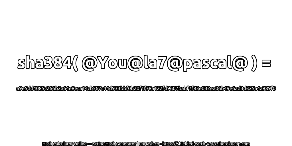 sha384( @You@la7@pascal@ ) = a9e5dd4085c266b2a64e8eca14cb567c44d933bbf0b20f1f78a122fd9607babf7f83e032ea06b49e6ad3d325a4a989f0 | unHash.co