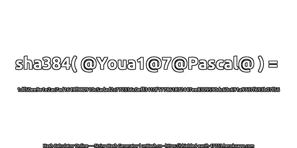 sha384( @Youa1@7@Pascal@ ) = 1df50ee9e1e2ac7ad1649f980910c5adad2c772336c0eff3410f177861872447ee8309590dc60c691a9737f693b07f56 | unHash.co