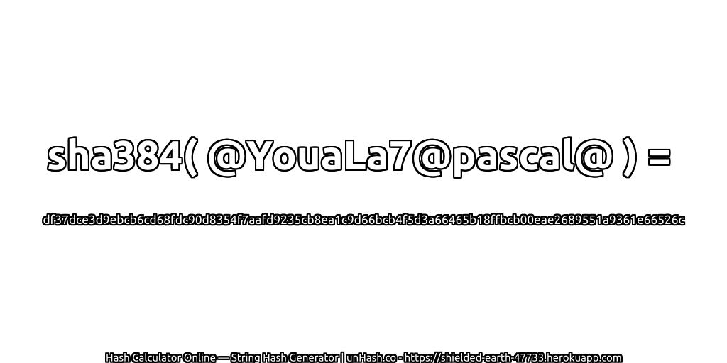 sha384( @YouaLa7@pascal@ ) = df37dce3d9ebcb6cd68fdc90d8354f7aafd9235cb8ea1c9d66bcb4f5d3a66465b18ffbcb00eae2689551a9361e66526c | unHash.co