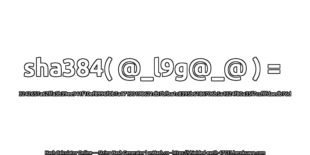 sha384( @_l9g@_@ ) = 3242657a62ffa3b39ee941f10ef8996f0b7a17130198621db7bfba1c8395b6186706b5a1324f80a35f7ccfffdaedb76d | unHash.co