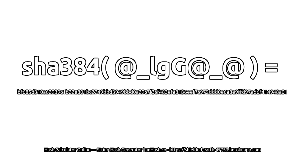 sha384( @_lgG@_@ ) = bf685d310a62939c1b22e801bc2749bbd3949bbd0a29c7f3cf483efa8136eef7c972ddd0e6a8e9ffd97ad6f414948a01 | unHash.co