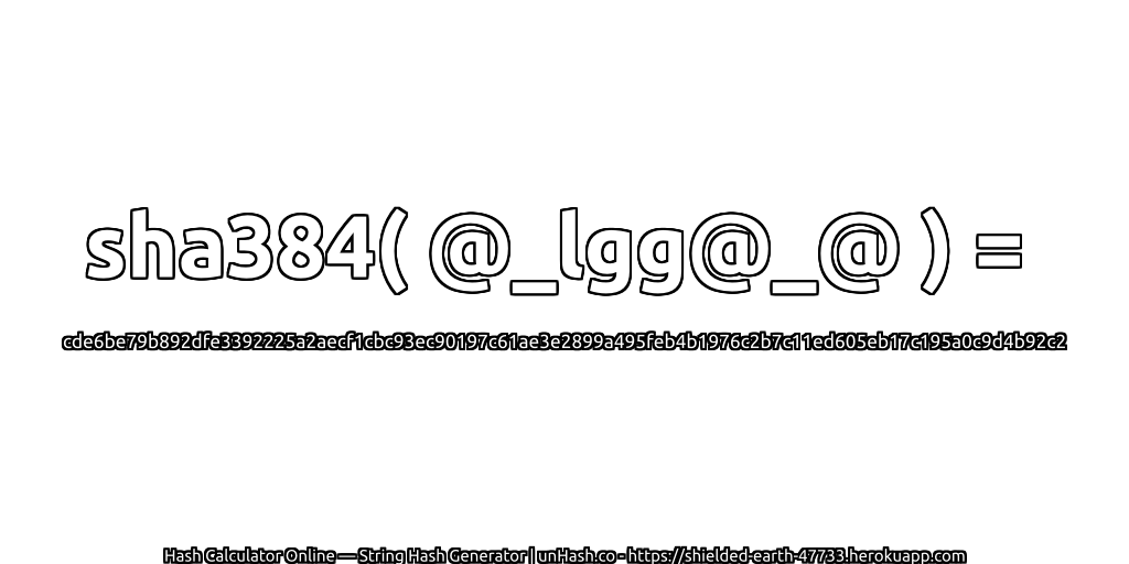 sha384( @_lgg@_@ ) = cde6be79b892dfe3392225a2aecf1cbc93ec90197c61ae3e2899a495feb4b1976c2b7c11ed605eb17c195a0c9d4b92c2 | unHash.co
