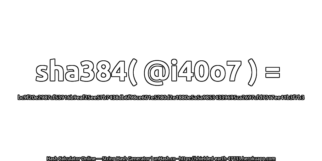 sha384( @i40o7 ) = bc9f20e2987cf53916b9eaf25ee57b7438db6f98ce601e5280d2e1880e5a5a98534339695ca2697cfd7317ee41b3f7b3 | unHash.co