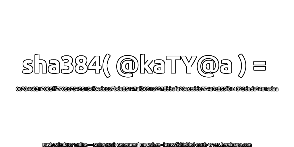 sha384( @kaTY@a ) = 0623468317085ff770567549515cf0ed6667bde85147af309162278bbafa28e6cdd6774a9c855f814825deda24e1edaa | unHash.co