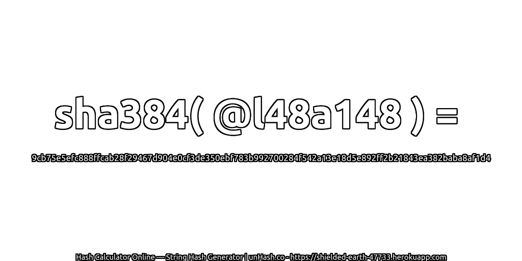 sha384( @l48a148 ) = 9cb75e5efc888ffcab28f29467d904e0cf3de350ebf783b992700284f542a13e18d5e892ff2b21843ea382baba8af1d4 | unHash.co