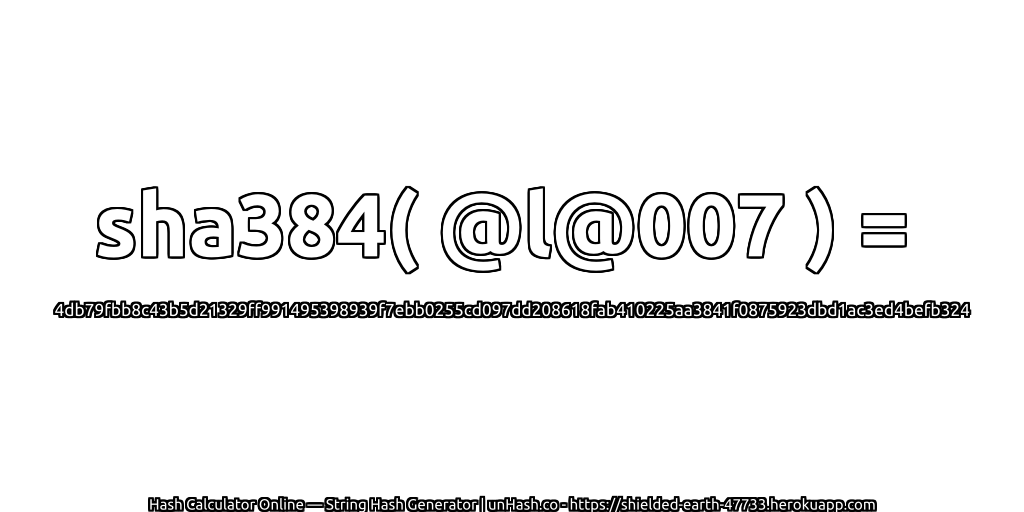 sha384( @l@007 ) = 4db79fbb8c43b5d21329ff991495398939f7ebb0255cd097dd208618fab410225aa3841f0875923dbd1ac3ed4befb324 | unHash.co