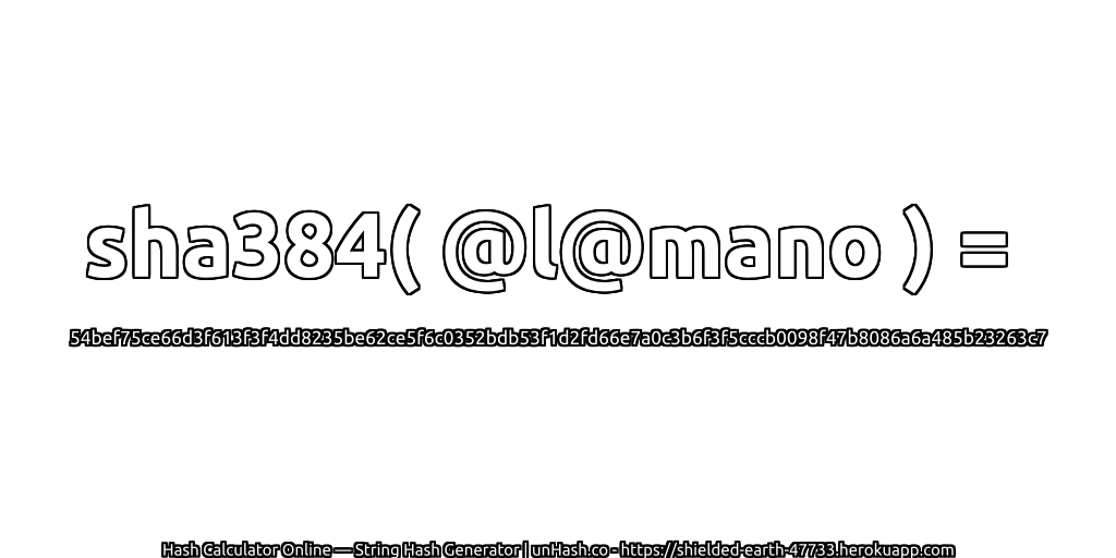 sha384( @l@mano ) = 54bef75ce66d3f613f3f4dd8235be62ce5f6c0352bdb53f1d2fd66e7a0c3b6f3f5cccb0098f47b8086a6a485b23263c7 | unHash.co